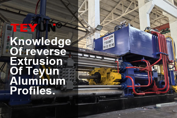 Knowledge of reverse extrusion of Teyun aluminum profiles