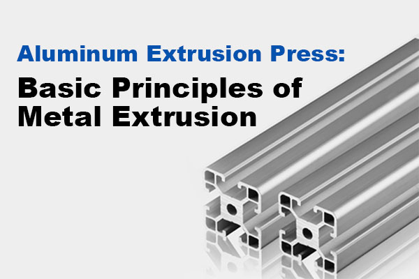Aluminum Extrusion Press: Basic Principles of Metal Extrusion